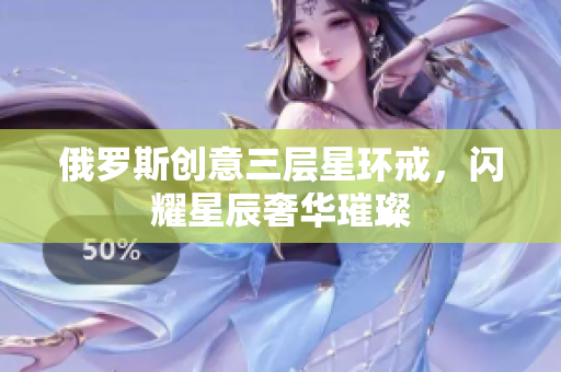 俄罗斯创意三层星环戒，闪耀星辰奢华璀璨