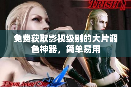 免费获取影视级别的大片调色神器，简单易用