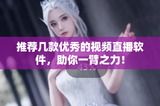 推荐几款优秀的视频直播软件，助你一臂之力！