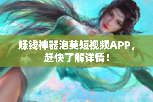 赚钱神器泡芙短视频APP，赶快了解详情！