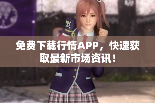 免费下载行情APP，快速获取最新市场资讯！