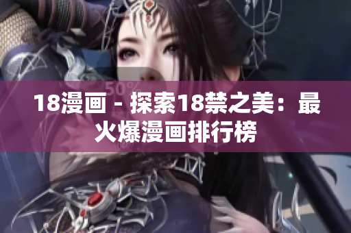 18漫画 - 探索18禁之美：最火爆漫画排行榜