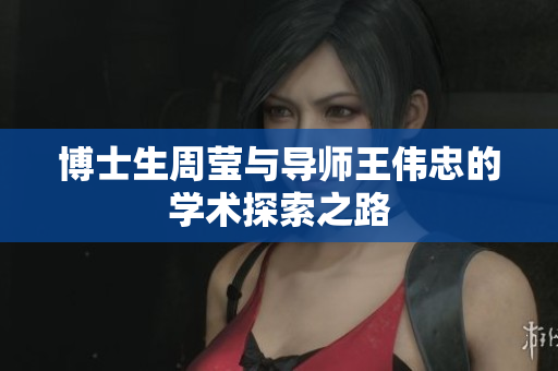 博士生周莹与导师王伟忠的学术探索之路