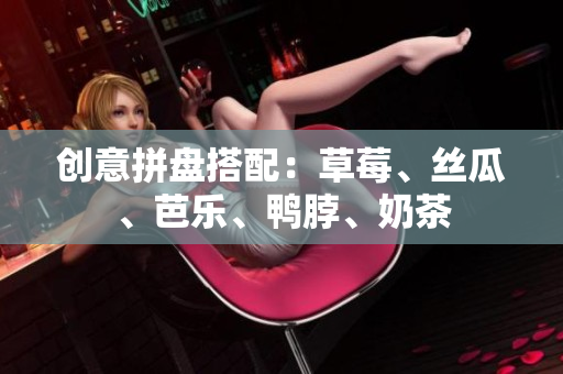 创意拼盘搭配：草莓、丝瓜、芭乐、鸭脖、奶茶