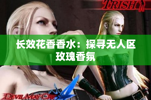 长效花香香水：探寻无人区玫瑰香氛