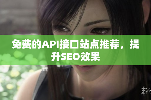 免费的API接口站点推荐，提升SEO效果