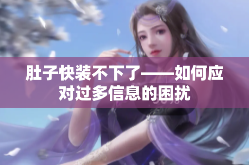 肚子快装不下了——如何应对过多信息的困扰