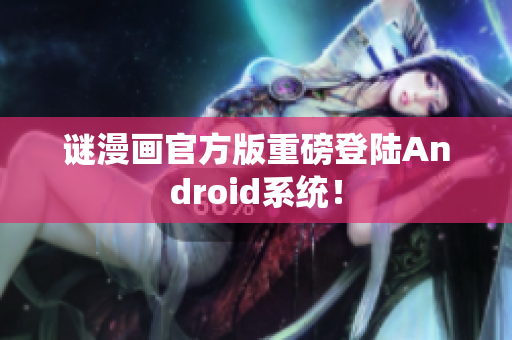 谜漫画官方版重磅登陆Android系统！