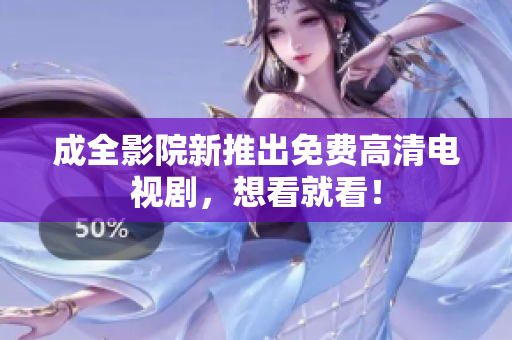 成全影院新推出免费高清电视剧，想看就看！