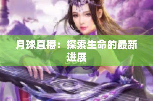 月球直播：探索生命的最新进展