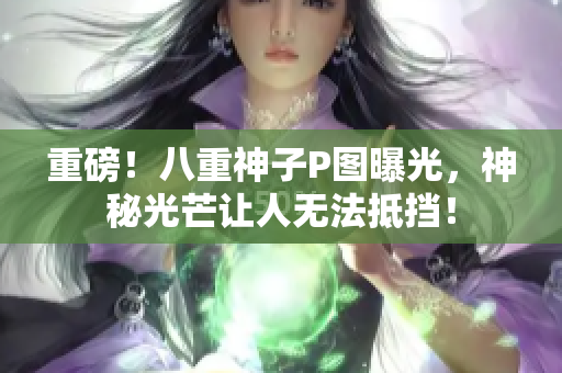 重磅！八重神子P图曝光，神秘光芒让人无法抵挡！