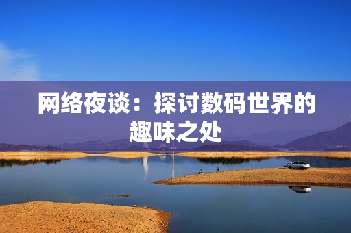 网络夜谈：探讨数码世界的趣味之处