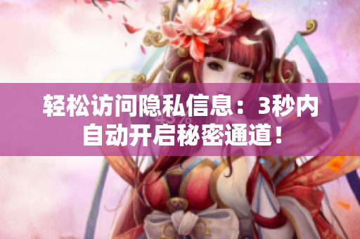 轻松访问隐私信息：3秒内自动开启秘密通道！