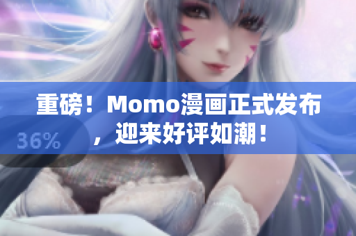 重磅！Momo漫画正式发布，迎来好评如潮！