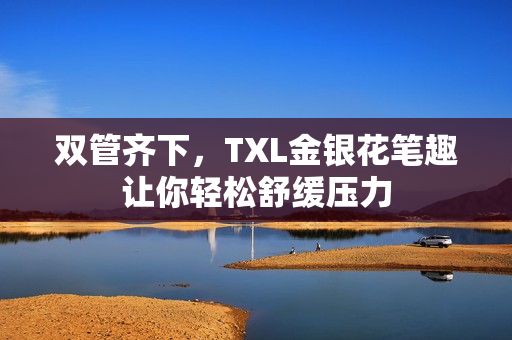 双管齐下，TXL金银花笔趣让你轻松舒缓压力