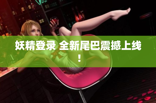 妖精登录 全新尾巴震撼上线！