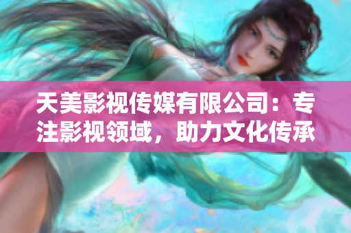 天美影视传媒有限公司：专注影视领域，助力文化传承