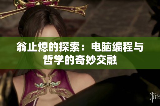 翁止熄的探索：电脑编程与哲学的奇妙交融