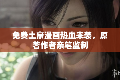 免费土豪漫画热血来袭，原著作者亲笔监制