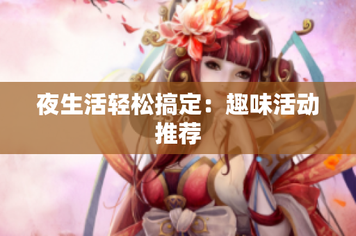 夜生活轻松搞定：趣味活动推荐