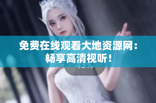 免费在线观看大地资源网：畅享高清视听！