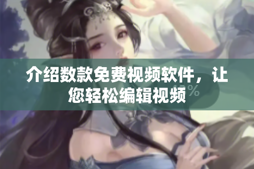 介绍数款免费视频软件，让您轻松编辑视频