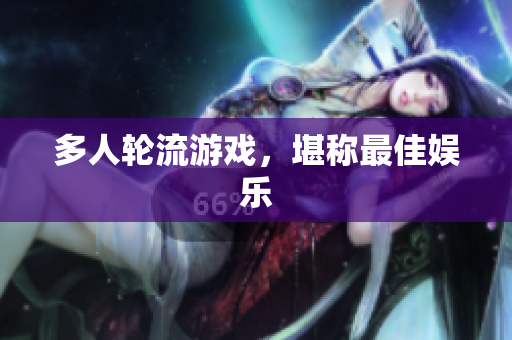 多人轮流游戏，堪称最佳娱乐