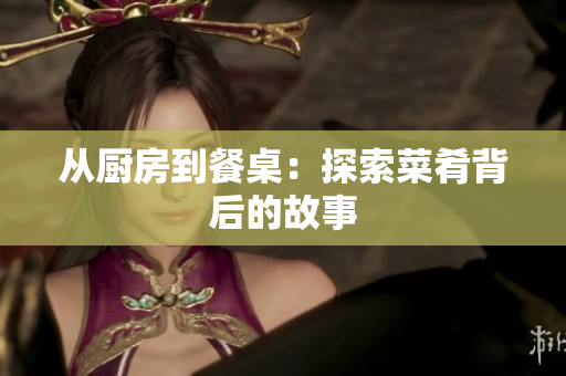 从厨房到餐桌：探索菜肴背后的故事