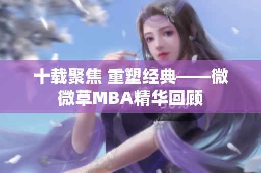 十载聚焦 重塑经典——微微草MBA精华回顾