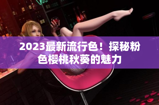 2023最新流行色！探秘粉色樱桃秋葵的魅力