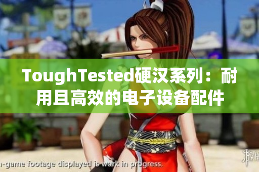 ToughTested硬汉系列：耐用且高效的电子设备配件