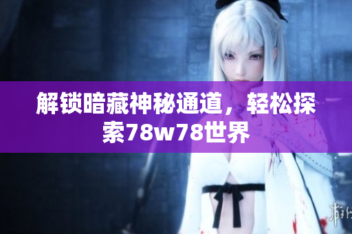解锁暗藏神秘通道，轻松探索78w78世界