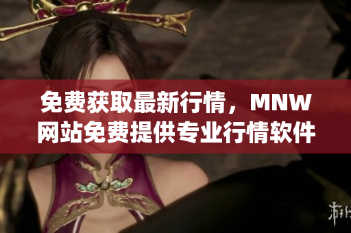 免费获取最新行情，MNW网站免费提供专业行情软件app