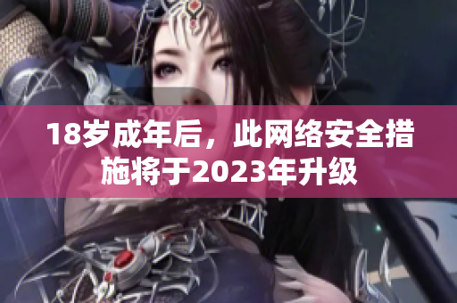 18岁成年后，此网络安全措施将于2023年升级
