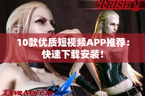 10款优质短视频APP推荐：快速下载安装！