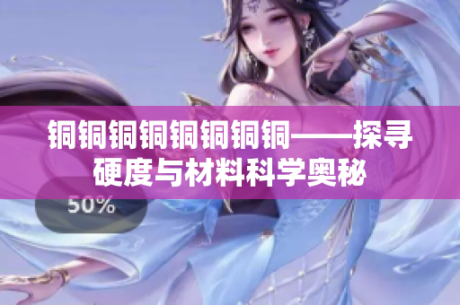 铜铜铜铜铜铜铜铜——探寻硬度与材料科学奥秘