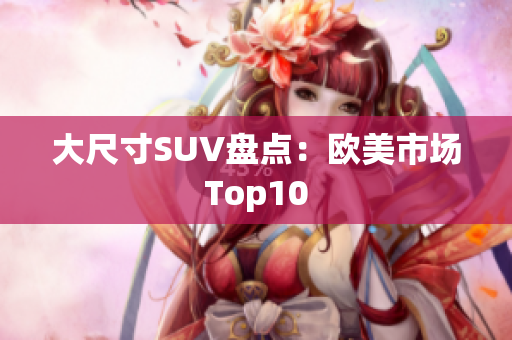 大尺寸SUV盘点：欧美市场Top10