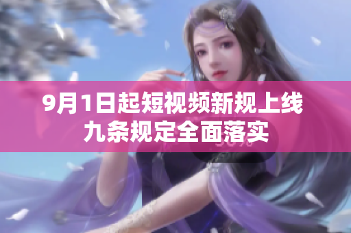 9月1日起短视频新规上线 九条规定全面落实