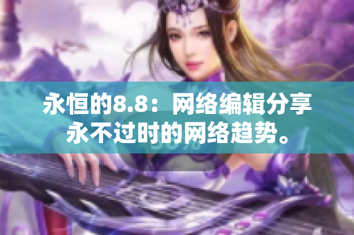 永恒的8.8：网络编辑分享永不过时的网络趋势。