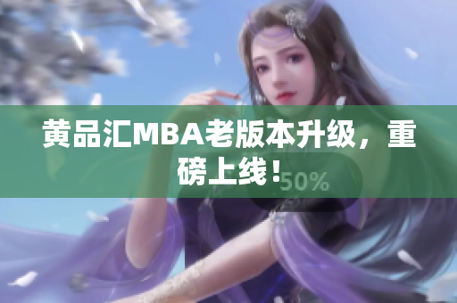 黄品汇MBA老版本升级，重磅上线！