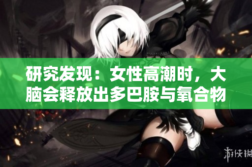 研究发现：女性高潮时，大脑会释放出多巴胺与氧合物质