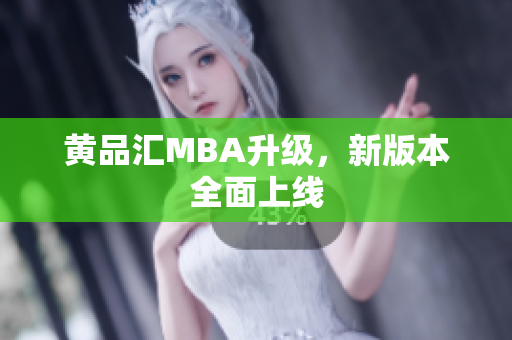 黄品汇MBA升级，新版本全面上线