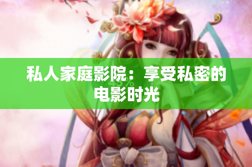 私人家庭影院：享受私密的电影时光