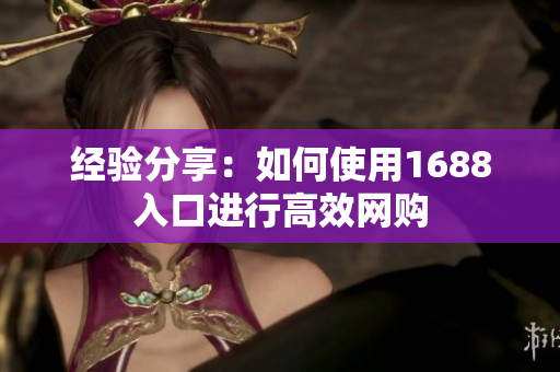 经验分享：如何使用1688入口进行高效网购