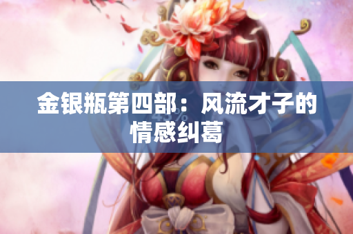 金银瓶第四部：风流才子的情感纠葛