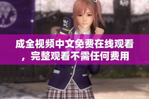 成全视频中文免费在线观看，完整观看不需任何费用