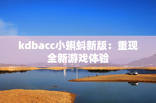kdbacc小蝌蚪新版：重现全新游戏体验