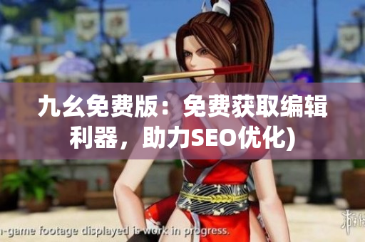 九幺免费版：免费获取编辑利器，助力SEO优化)