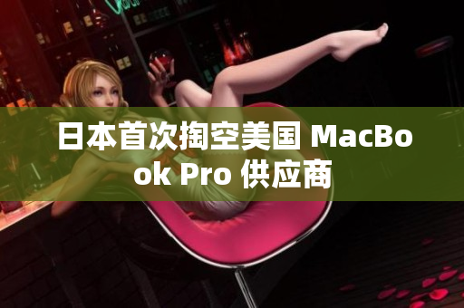 日本首次掏空美国 MacBook Pro 供应商
