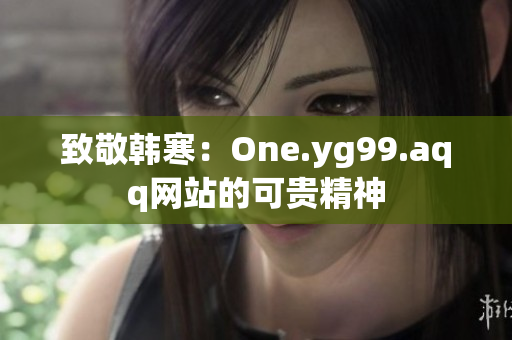 致敬韩寒：One.yg99.aqq网站的可贵精神
